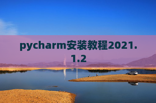 pycharm安装教程2021.1.2 pycharm安装教程2021.1.2